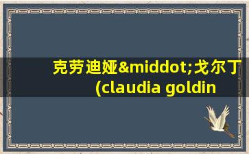 克劳迪娅·戈尔丁(claudia goldin)